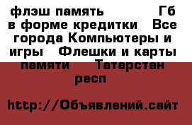 флэш-память   16 - 64 Гб в форме кредитки - Все города Компьютеры и игры » Флешки и карты памяти   . Татарстан респ.